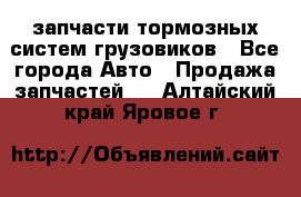 запчасти тормозных систем грузовиков - Все города Авто » Продажа запчастей   . Алтайский край,Яровое г.